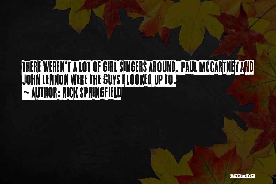 Rick Springfield Quotes: There Weren't A Lot Of Girl Singers Around. Paul Mccartney And John Lennon Were The Guys I Looked Up To.