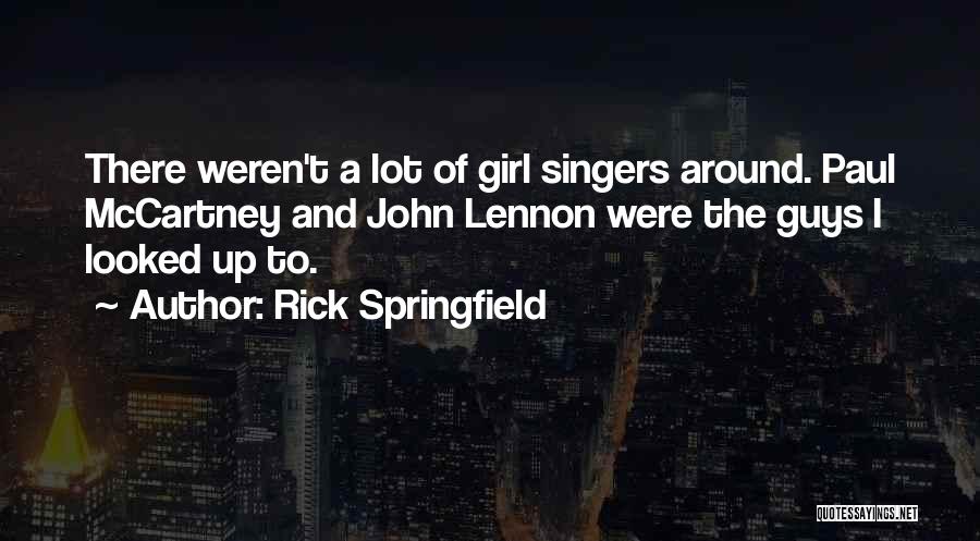 Rick Springfield Quotes: There Weren't A Lot Of Girl Singers Around. Paul Mccartney And John Lennon Were The Guys I Looked Up To.