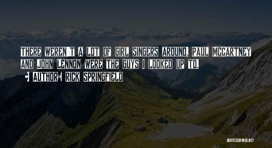 Rick Springfield Quotes: There Weren't A Lot Of Girl Singers Around. Paul Mccartney And John Lennon Were The Guys I Looked Up To.