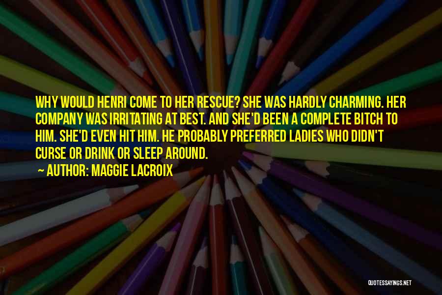 Maggie LaCroix Quotes: Why Would Henri Come To Her Rescue? She Was Hardly Charming. Her Company Was Irritating At Best. And She'd Been