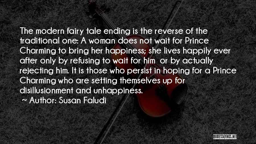 Susan Faludi Quotes: The Modern Fairy Tale Ending Is The Reverse Of The Traditional One: A Woman Does Not Wait For Prince Charming