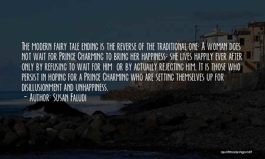 Susan Faludi Quotes: The Modern Fairy Tale Ending Is The Reverse Of The Traditional One: A Woman Does Not Wait For Prince Charming