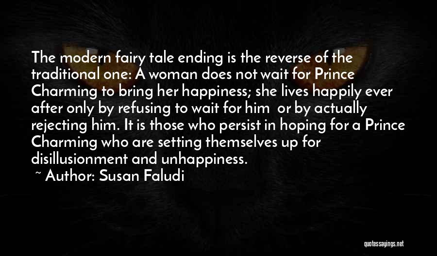 Susan Faludi Quotes: The Modern Fairy Tale Ending Is The Reverse Of The Traditional One: A Woman Does Not Wait For Prince Charming