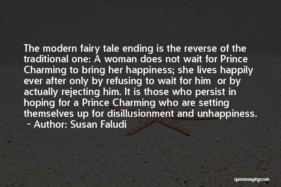 Susan Faludi Quotes: The Modern Fairy Tale Ending Is The Reverse Of The Traditional One: A Woman Does Not Wait For Prince Charming