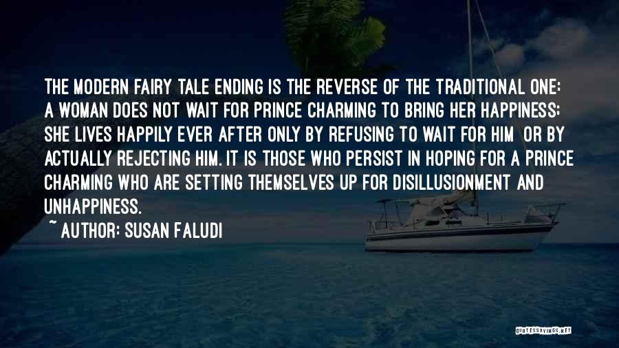 Susan Faludi Quotes: The Modern Fairy Tale Ending Is The Reverse Of The Traditional One: A Woman Does Not Wait For Prince Charming