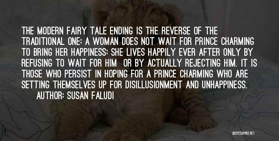 Susan Faludi Quotes: The Modern Fairy Tale Ending Is The Reverse Of The Traditional One: A Woman Does Not Wait For Prince Charming