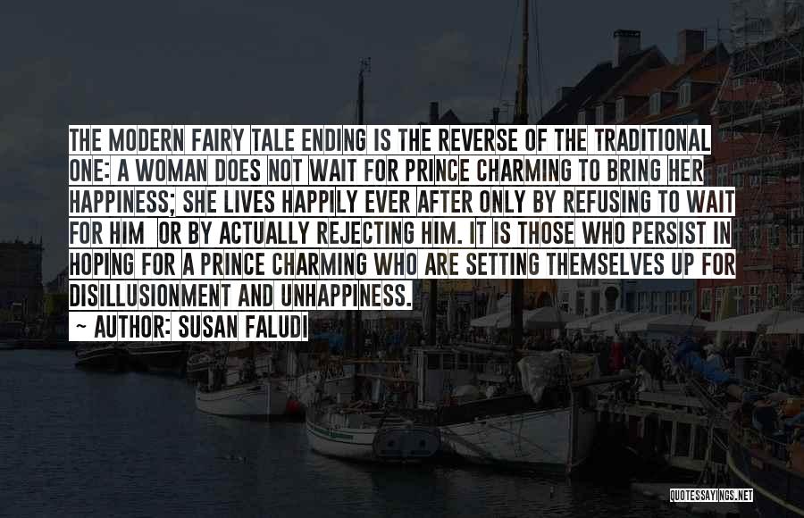 Susan Faludi Quotes: The Modern Fairy Tale Ending Is The Reverse Of The Traditional One: A Woman Does Not Wait For Prince Charming