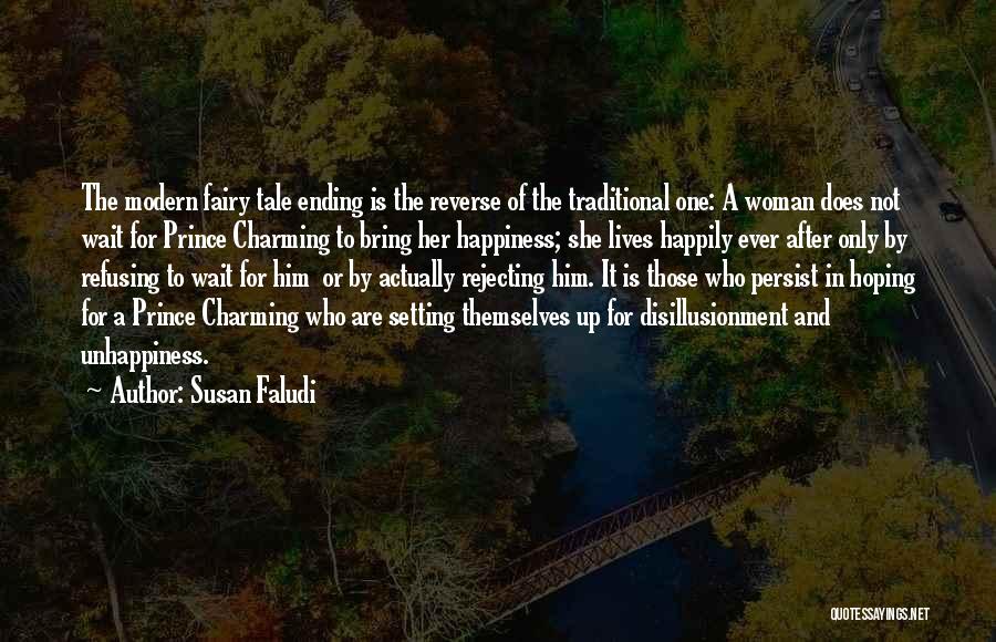 Susan Faludi Quotes: The Modern Fairy Tale Ending Is The Reverse Of The Traditional One: A Woman Does Not Wait For Prince Charming