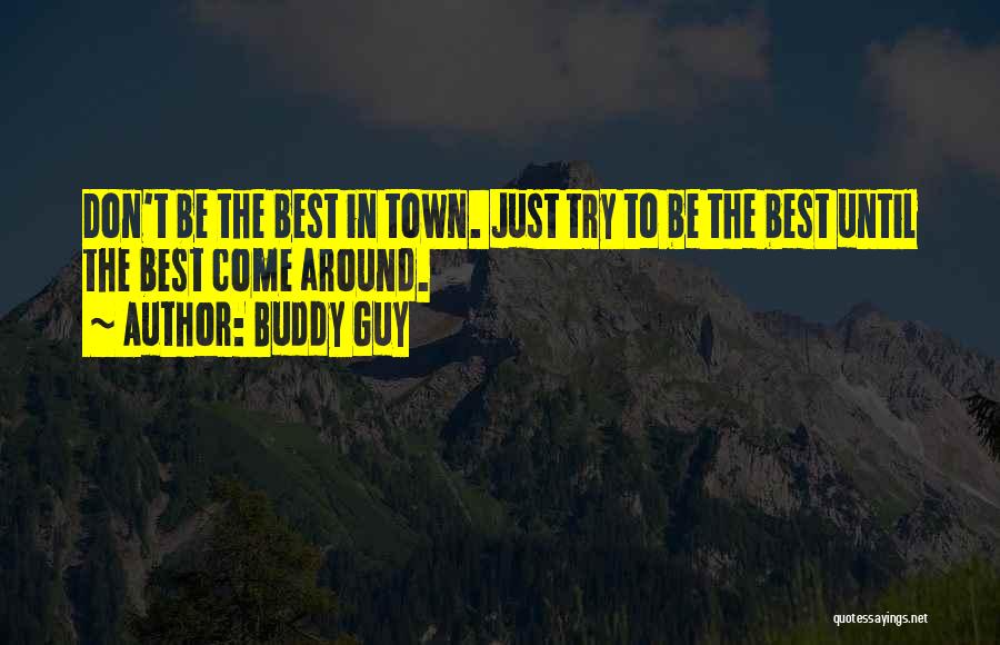 Buddy Guy Quotes: Don't Be The Best In Town. Just Try To Be The Best Until The Best Come Around.