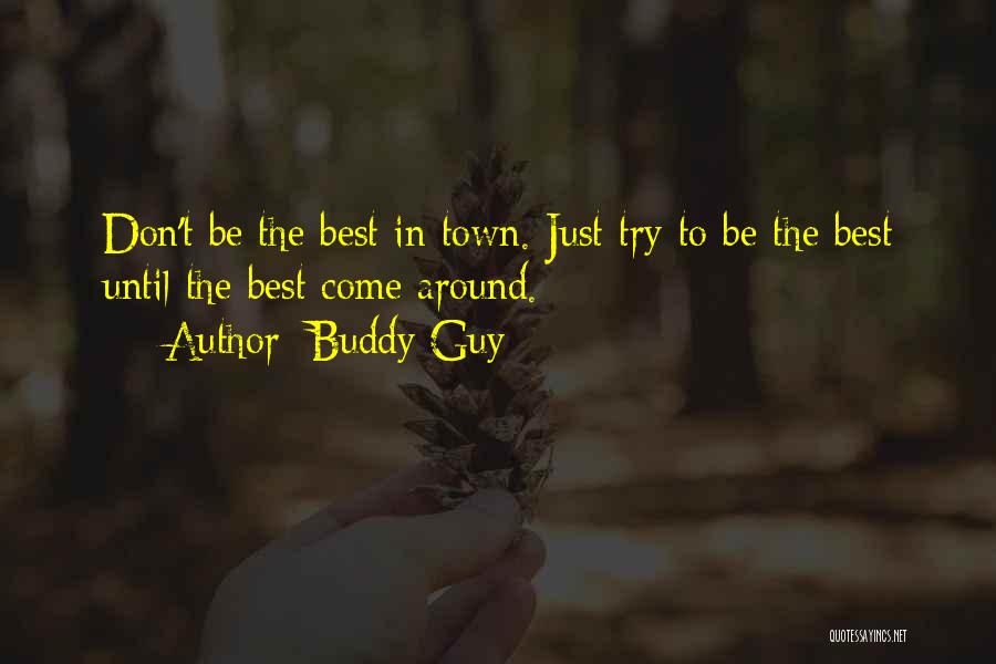 Buddy Guy Quotes: Don't Be The Best In Town. Just Try To Be The Best Until The Best Come Around.
