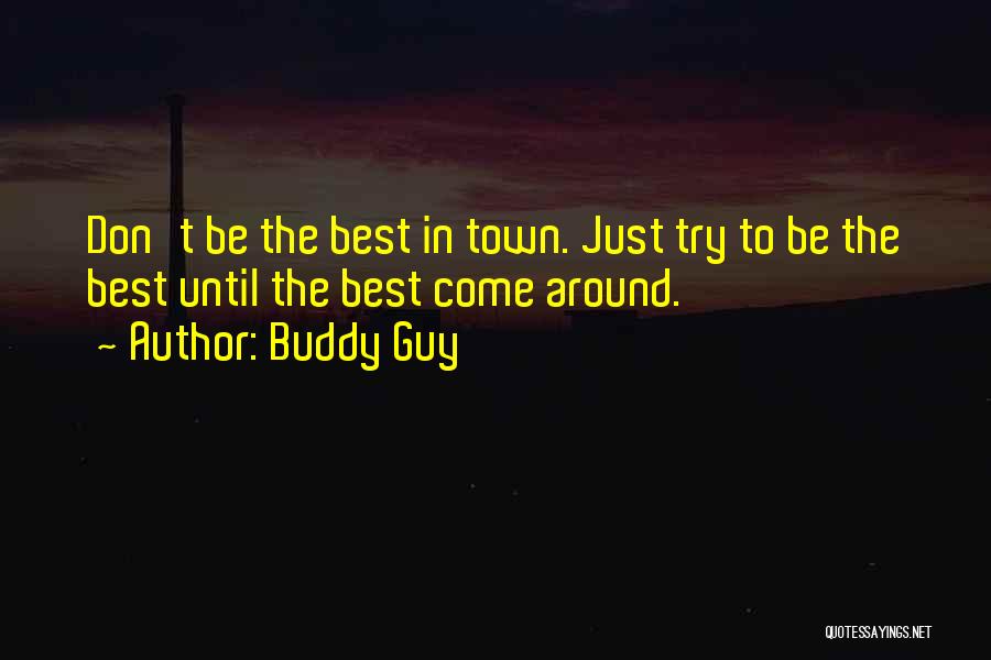 Buddy Guy Quotes: Don't Be The Best In Town. Just Try To Be The Best Until The Best Come Around.