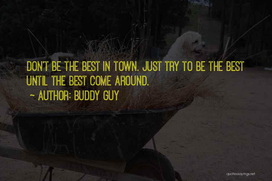 Buddy Guy Quotes: Don't Be The Best In Town. Just Try To Be The Best Until The Best Come Around.