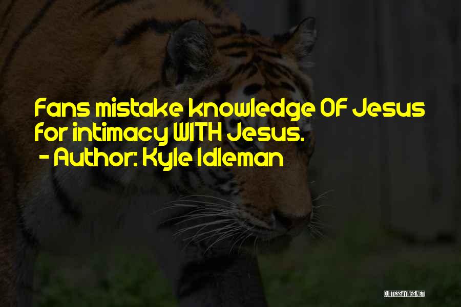 Kyle Idleman Quotes: Fans Mistake Knowledge Of Jesus For Intimacy With Jesus.