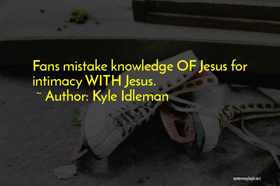 Kyle Idleman Quotes: Fans Mistake Knowledge Of Jesus For Intimacy With Jesus.