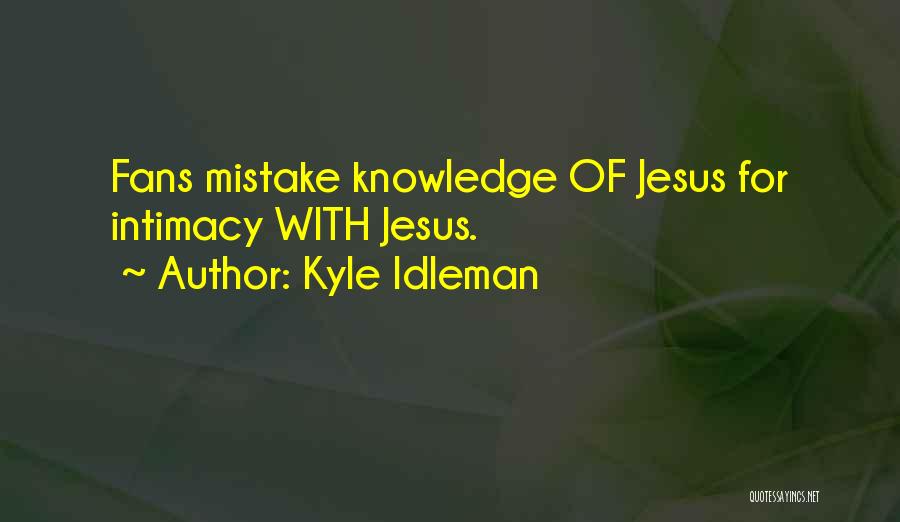 Kyle Idleman Quotes: Fans Mistake Knowledge Of Jesus For Intimacy With Jesus.