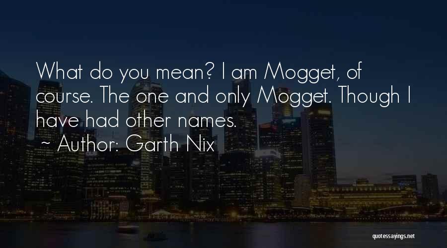 Garth Nix Quotes: What Do You Mean? I Am Mogget, Of Course. The One And Only Mogget. Though I Have Had Other Names.