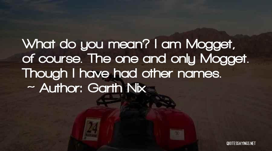 Garth Nix Quotes: What Do You Mean? I Am Mogget, Of Course. The One And Only Mogget. Though I Have Had Other Names.