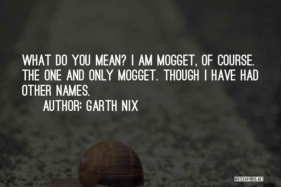 Garth Nix Quotes: What Do You Mean? I Am Mogget, Of Course. The One And Only Mogget. Though I Have Had Other Names.