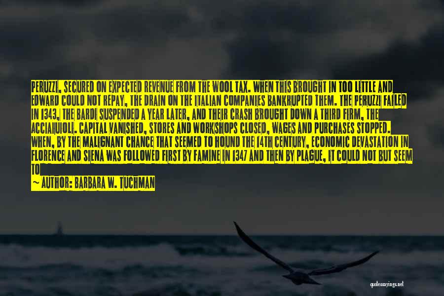 Barbara W. Tuchman Quotes: Peruzzi, Secured On Expected Revenue From The Wool Tax. When This Brought In Too Little And Edward Could Not Repay,