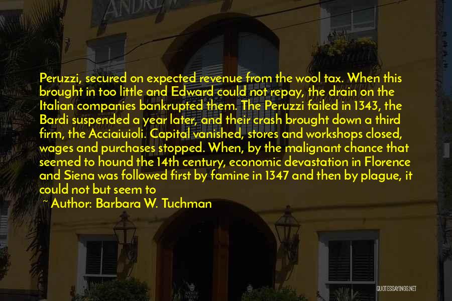 Barbara W. Tuchman Quotes: Peruzzi, Secured On Expected Revenue From The Wool Tax. When This Brought In Too Little And Edward Could Not Repay,