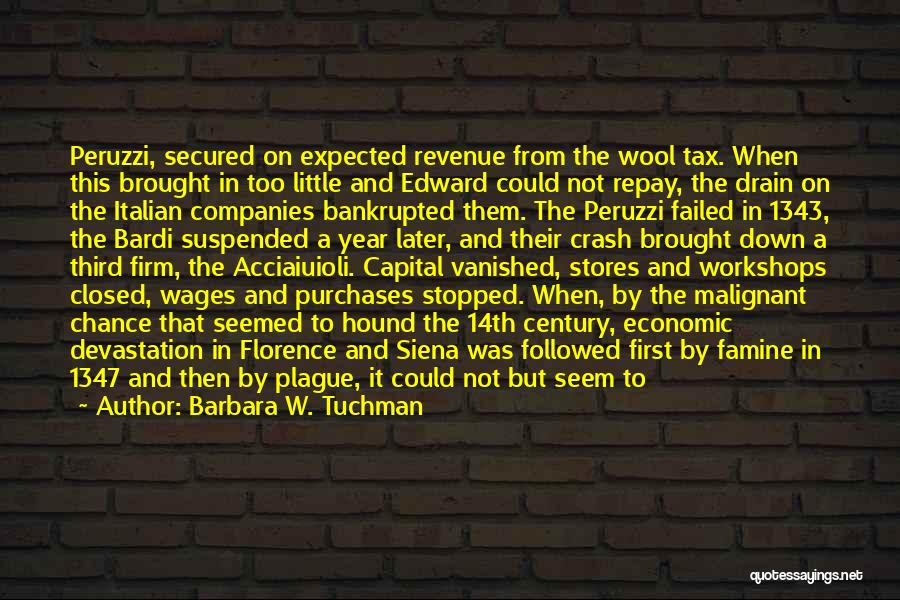 Barbara W. Tuchman Quotes: Peruzzi, Secured On Expected Revenue From The Wool Tax. When This Brought In Too Little And Edward Could Not Repay,