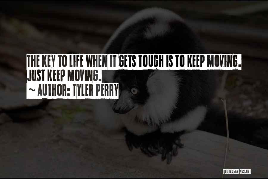 Tyler Perry Quotes: The Key To Life When It Gets Tough Is To Keep Moving. Just Keep Moving.