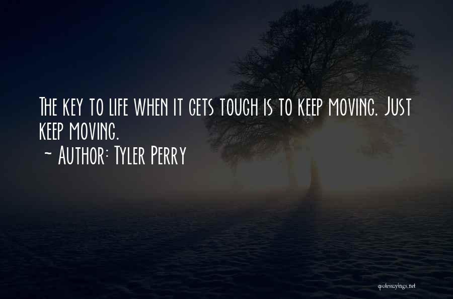 Tyler Perry Quotes: The Key To Life When It Gets Tough Is To Keep Moving. Just Keep Moving.