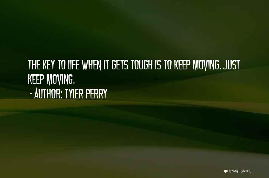 Tyler Perry Quotes: The Key To Life When It Gets Tough Is To Keep Moving. Just Keep Moving.