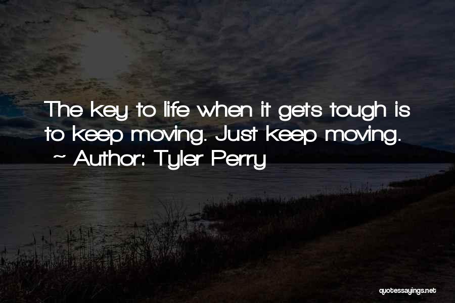 Tyler Perry Quotes: The Key To Life When It Gets Tough Is To Keep Moving. Just Keep Moving.