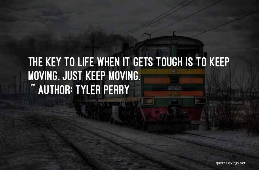 Tyler Perry Quotes: The Key To Life When It Gets Tough Is To Keep Moving. Just Keep Moving.