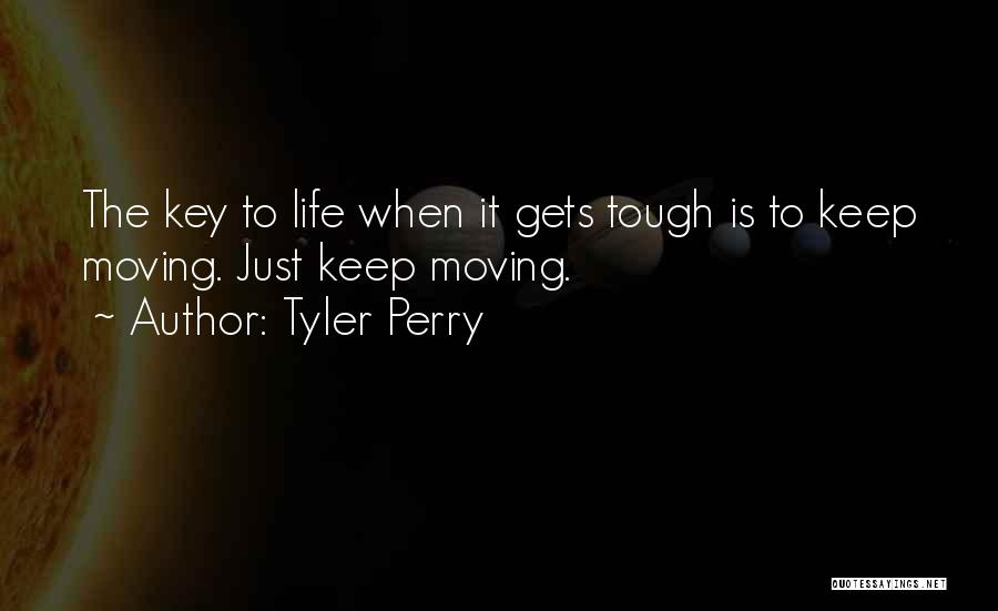 Tyler Perry Quotes: The Key To Life When It Gets Tough Is To Keep Moving. Just Keep Moving.