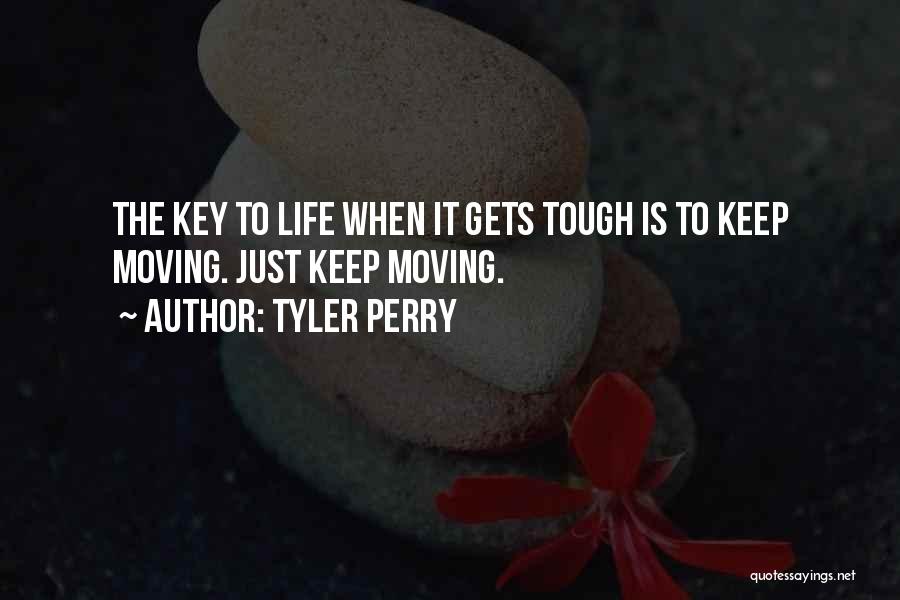 Tyler Perry Quotes: The Key To Life When It Gets Tough Is To Keep Moving. Just Keep Moving.