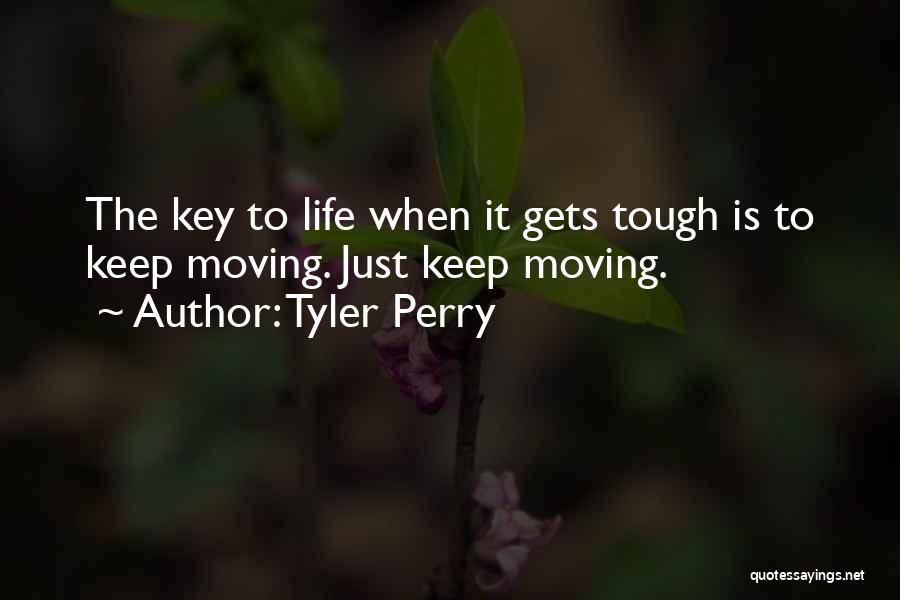 Tyler Perry Quotes: The Key To Life When It Gets Tough Is To Keep Moving. Just Keep Moving.