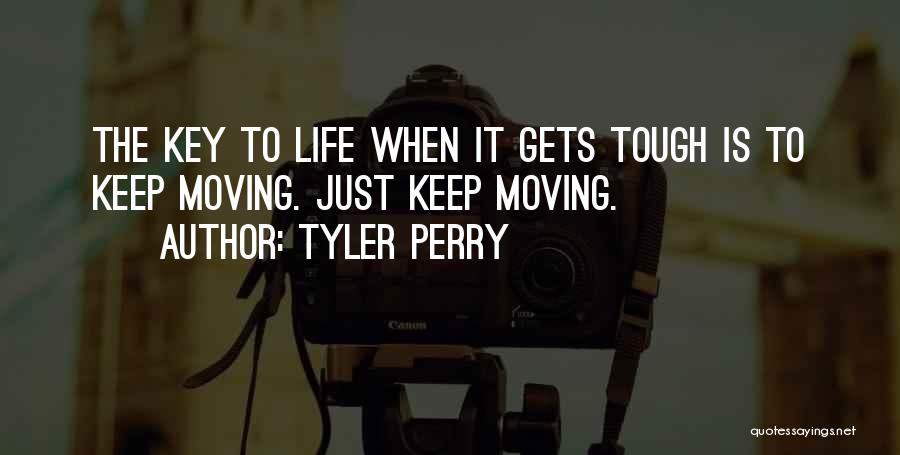 Tyler Perry Quotes: The Key To Life When It Gets Tough Is To Keep Moving. Just Keep Moving.