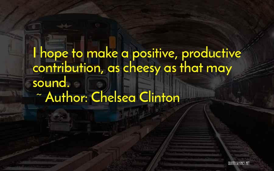 Chelsea Clinton Quotes: I Hope To Make A Positive, Productive Contribution, As Cheesy As That May Sound.