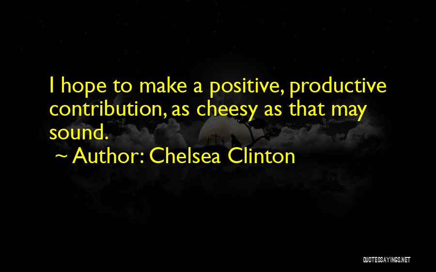 Chelsea Clinton Quotes: I Hope To Make A Positive, Productive Contribution, As Cheesy As That May Sound.