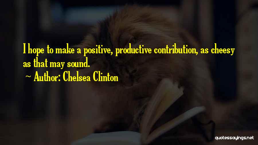 Chelsea Clinton Quotes: I Hope To Make A Positive, Productive Contribution, As Cheesy As That May Sound.