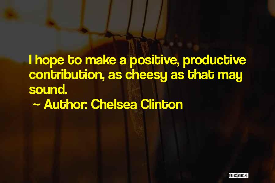 Chelsea Clinton Quotes: I Hope To Make A Positive, Productive Contribution, As Cheesy As That May Sound.