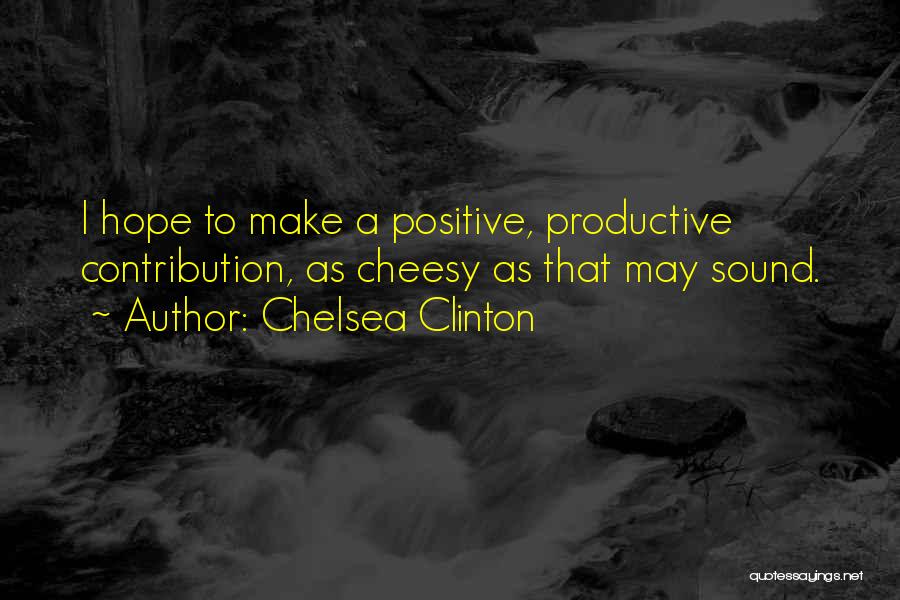 Chelsea Clinton Quotes: I Hope To Make A Positive, Productive Contribution, As Cheesy As That May Sound.