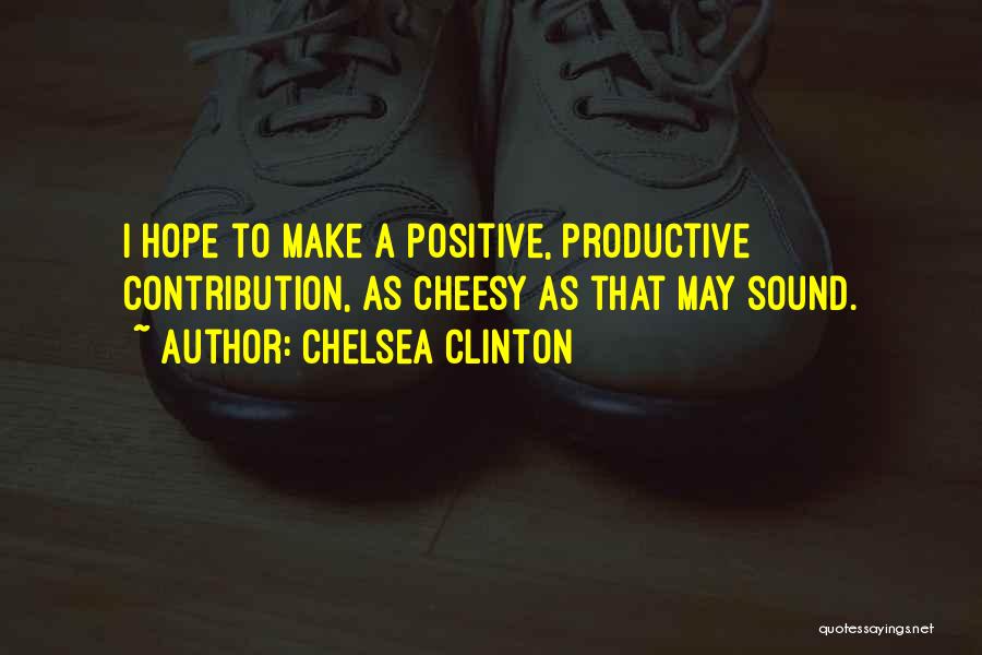 Chelsea Clinton Quotes: I Hope To Make A Positive, Productive Contribution, As Cheesy As That May Sound.
