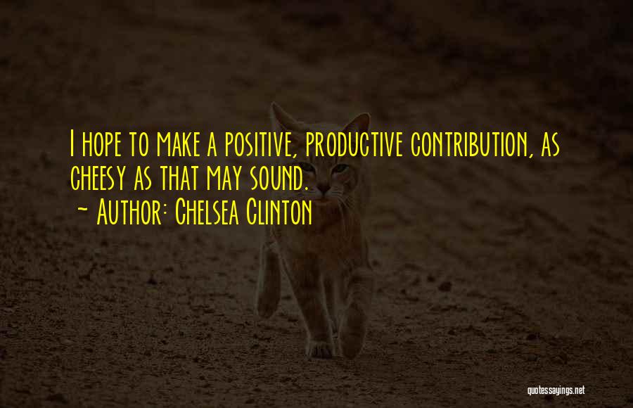 Chelsea Clinton Quotes: I Hope To Make A Positive, Productive Contribution, As Cheesy As That May Sound.