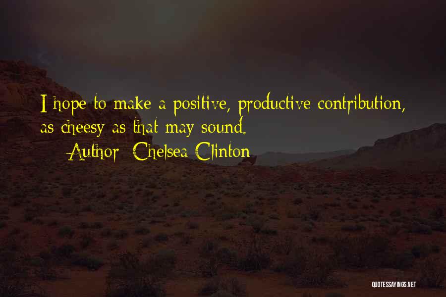Chelsea Clinton Quotes: I Hope To Make A Positive, Productive Contribution, As Cheesy As That May Sound.