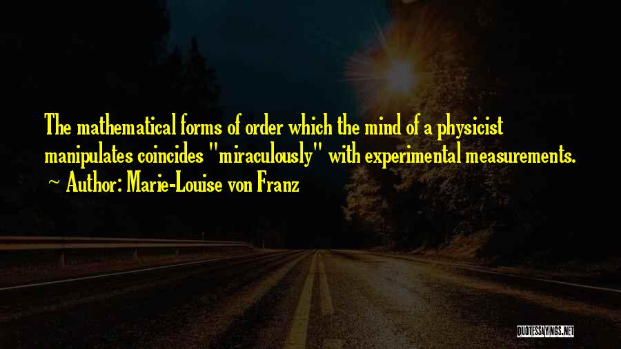 Marie-Louise Von Franz Quotes: The Mathematical Forms Of Order Which The Mind Of A Physicist Manipulates Coincides Miraculously With Experimental Measurements.