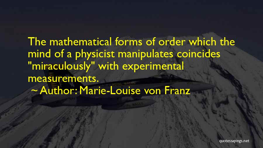 Marie-Louise Von Franz Quotes: The Mathematical Forms Of Order Which The Mind Of A Physicist Manipulates Coincides Miraculously With Experimental Measurements.