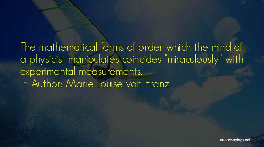 Marie-Louise Von Franz Quotes: The Mathematical Forms Of Order Which The Mind Of A Physicist Manipulates Coincides Miraculously With Experimental Measurements.