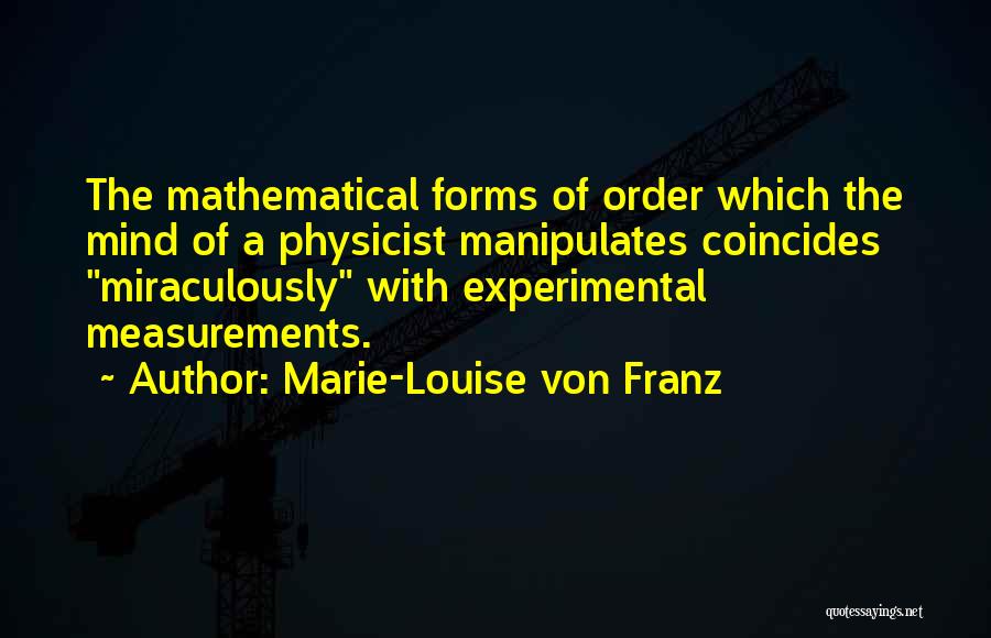 Marie-Louise Von Franz Quotes: The Mathematical Forms Of Order Which The Mind Of A Physicist Manipulates Coincides Miraculously With Experimental Measurements.