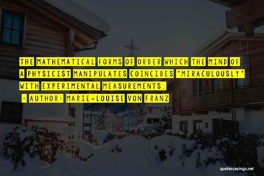 Marie-Louise Von Franz Quotes: The Mathematical Forms Of Order Which The Mind Of A Physicist Manipulates Coincides Miraculously With Experimental Measurements.