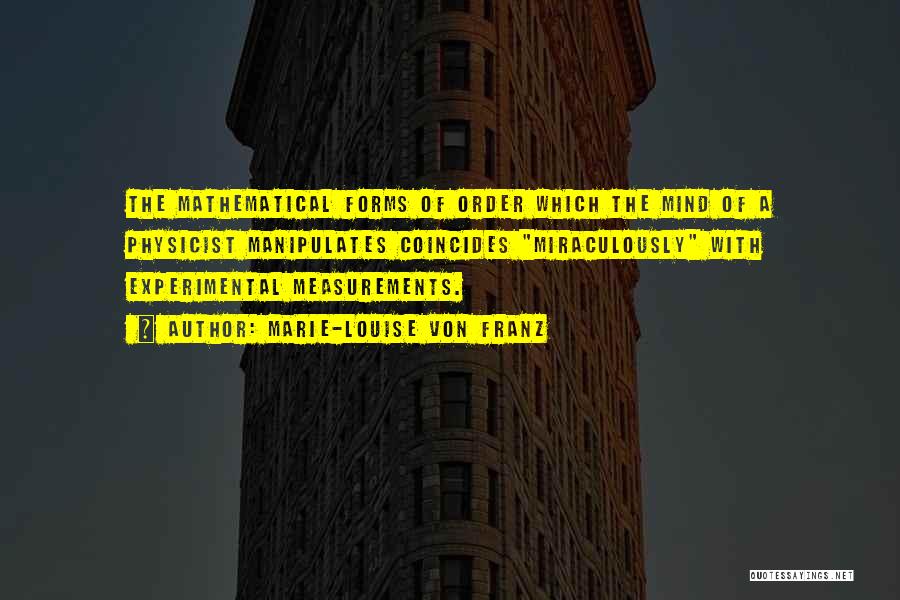 Marie-Louise Von Franz Quotes: The Mathematical Forms Of Order Which The Mind Of A Physicist Manipulates Coincides Miraculously With Experimental Measurements.