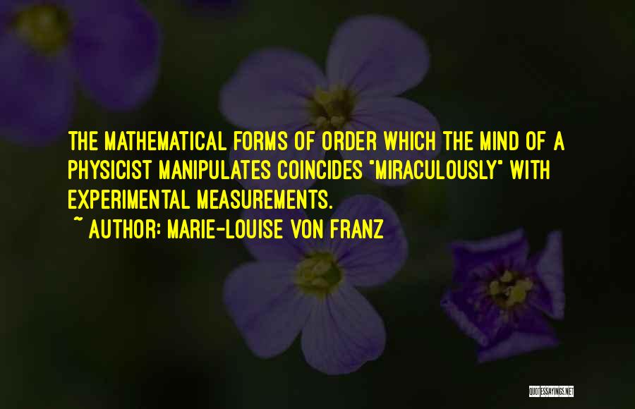 Marie-Louise Von Franz Quotes: The Mathematical Forms Of Order Which The Mind Of A Physicist Manipulates Coincides Miraculously With Experimental Measurements.