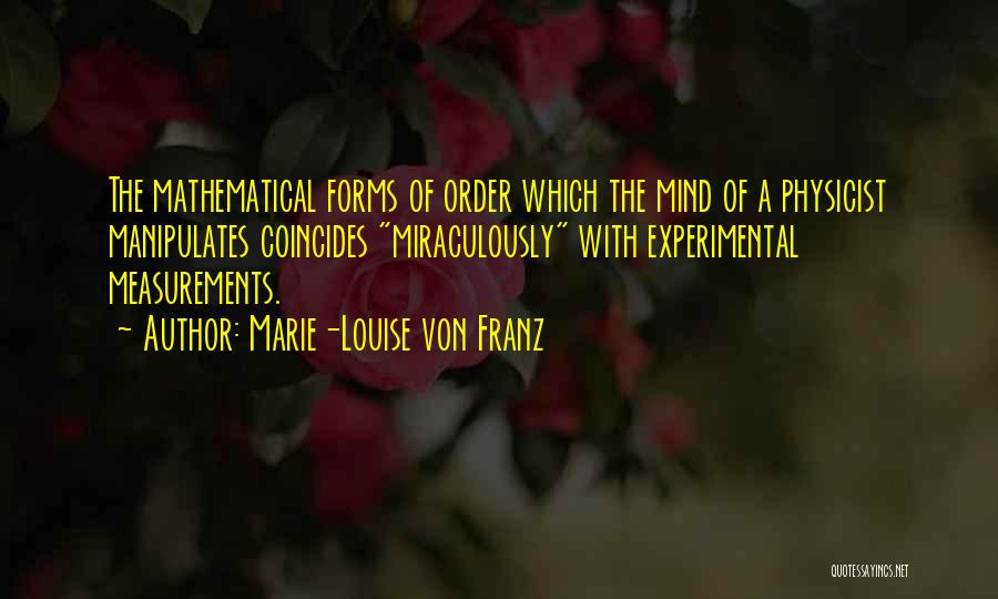 Marie-Louise Von Franz Quotes: The Mathematical Forms Of Order Which The Mind Of A Physicist Manipulates Coincides Miraculously With Experimental Measurements.